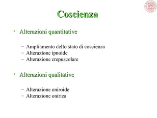 Coscienza 
Coscienza
• Alterazioni quantitative
– Ampliamento dello stato di coscienza
– Alterazione ipnoide
– Alterazione crepuscolare

• Alterazioni qualitative
– Alterazione oniroide 
– Alterazione onirica

 