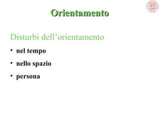 Orientamento
Disturbi dell’orientamento 
• nel tempo
• nello spazio
• persona

 