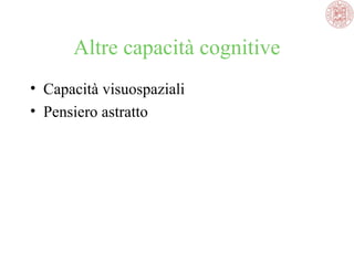 Altre capacità cognitive
• Capacità visuospaziali
• Pensiero astratto

 