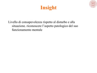 Insight
Livello di consapevolezza rispetto al disturbo e alla 
situazione. riconoscere l’aspetto patologico del suo 
funzionamento mentale

 