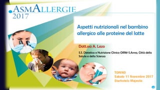Aspetti nutrizionali nel bambino
allergico alle proteine del latte
Dott.ssa A. Lezo
S.S. Dietetica e Nutrizione Clinica OIRM-S.Anna, Città della
Salute e della Scienza
 