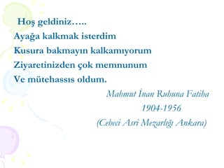 Hoş geldiniz….. Ayağa kalkmak isterdim Kusura bakmayın kalkamıyorum Ziyaretinizden çok memnunum Ve mütehassıs oldum. Mahmut İnan Ruhuna Fatiha 1904-1956 (Cebeci Asri Mezarlığı Ankara) 