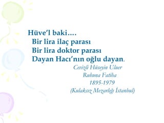 Hüve’l baki…. Bir lira ilaç parası Bir lira doktor parası Dayan Hacı’nın oğlu dayan . Cevizli Hüseyin Uluer Ruhuna Fatiha 1895-1979 (Kulaksız Mezarlığı İstanbul) 