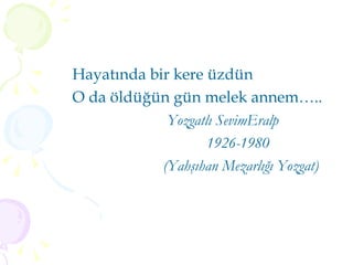 Hayatında bir kere üzdün O da öldüğün gün melek annem….. Yozgatlı SevimEralp  1926-1980 (Yahşıhan Mezarlığı Yozgat) 