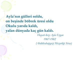 Ayla’nın gülleri soldu, on beşinde böbrek üresi oldu Okulu yarıda kaldı, yalan dünyada kaç gün kaldı. Hayati kızı Ayla Ergan 1967-1982 (Abdülvahapgazi Mezarlığı Sivas)  