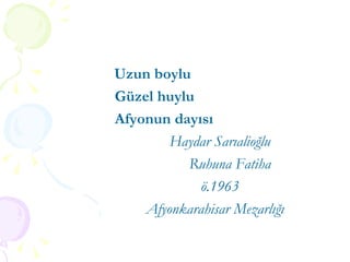 Uzun boylu Güzel huylu Afyonun dayısı Haydar Sarıalioğlu  Ruhuna Fatiha ö.1963  Afyonkarahisar Mezarlığı   