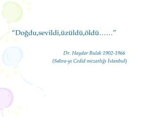 “ Doğdu,sevildi,üzüldü,öldü……” Dr. Haydar Bulak 1902-1966 (Sahra-yı Cedid mezarlığı İstanbul ) 