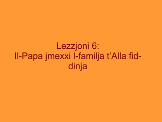 Lezzjoni 6: Il-Papa jmexxi l-familja t’Alla fid-dinja 