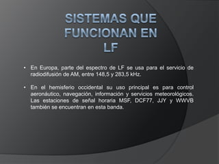 Características: Propagación por onda de tierra, atenuación débil.