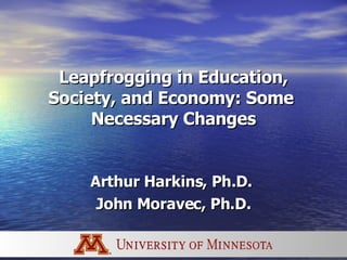Leapfrogging in Education, Society, and Economy: Some  Necessary Changes Arthur Harkins, Ph.D.  John Moravec, Ph.D. 