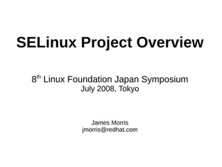 SELinux Project Overview

  th
 8 Linux Foundation Japan Symposium
           July 2008, Tokyo



              James Morris
           jmorris@redhat.com
 