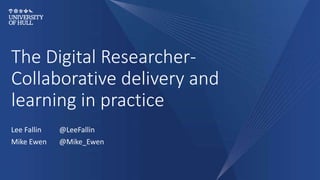 The Digital Researcher-
Collaborative delivery and
learning in practice
Lee Fallin @LeeFallin
Mike Ewen @Mike_Ewen
 