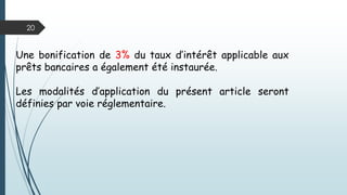 20
Une bonification de 3% du taux d’intérêt applicable aux
prêts bancaires a également été instaurée.
Les modalités d’application du présent article seront
définies par voie réglementaire.
 