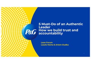 5 Must-Do of an Authentic
Leader
How we build trust and
accountability
Lean Forum
Laszlo Marta & Artem Dudka
1
 