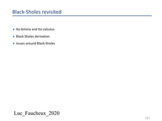 Luc_Faucheux_2020
Black-Sholes revisited
¨ Ito lemma and Ito calculus
¨ Black Sholes derivation
¨ Issues around Black-Sholes
181
 