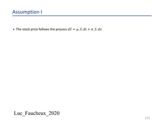 Luc_Faucheux_2020
Assumption I
¨ The stock price follows the process 𝑑𝑆 = 𝜇. 𝑆. 𝑑𝑡 + 𝜎. 𝑆. 𝑑𝑧
192
 