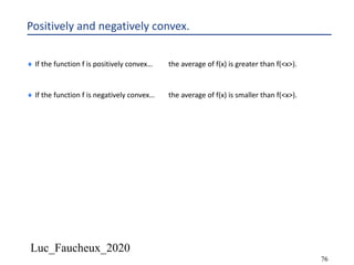Luc_Faucheux_2020
76
Positively and negatively convex.
¨ If the function f is positively convex… the average of f(x) is greater than f(<x>).
¨ If the function f is negatively convex… the average of f(x) is smaller than f(<x>).
 