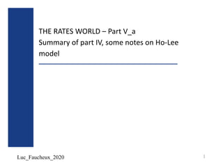 Luc_Faucheux_2020
THE RATES WORLD – Part V_a
Summary of part IV, some notes on Ho-Lee
model
1
 