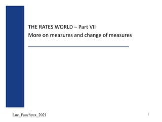 Luc_Faucheux_2021
THE RATES WORLD – Part VII
More on measures and change of measures
1
 