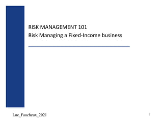 Luc_Faucheux_2021
RISK MANAGEMENT 101
Risk Managing a Fixed-Income business
1
 
