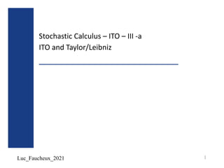 Luc_Faucheux_2021
Stochastic Calculus – ITO – III -a
ITO and Taylor/Leibniz
1
 