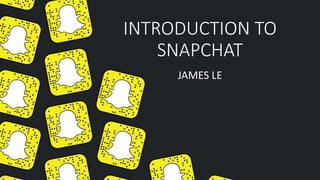 INTRODUCTION TO
SNAPCHAT
JAMES LE
 