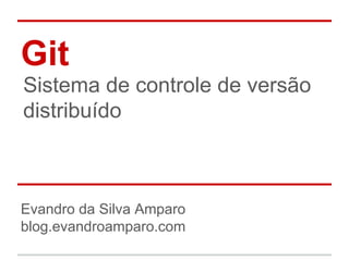 Git
Sistema de controle de versão
distribuído
Evandro da Silva Amparo
blog.evandroamparo.com
 