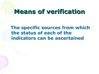 Means of verification The specific sources from which the status of each of the indicators can be ascertained 