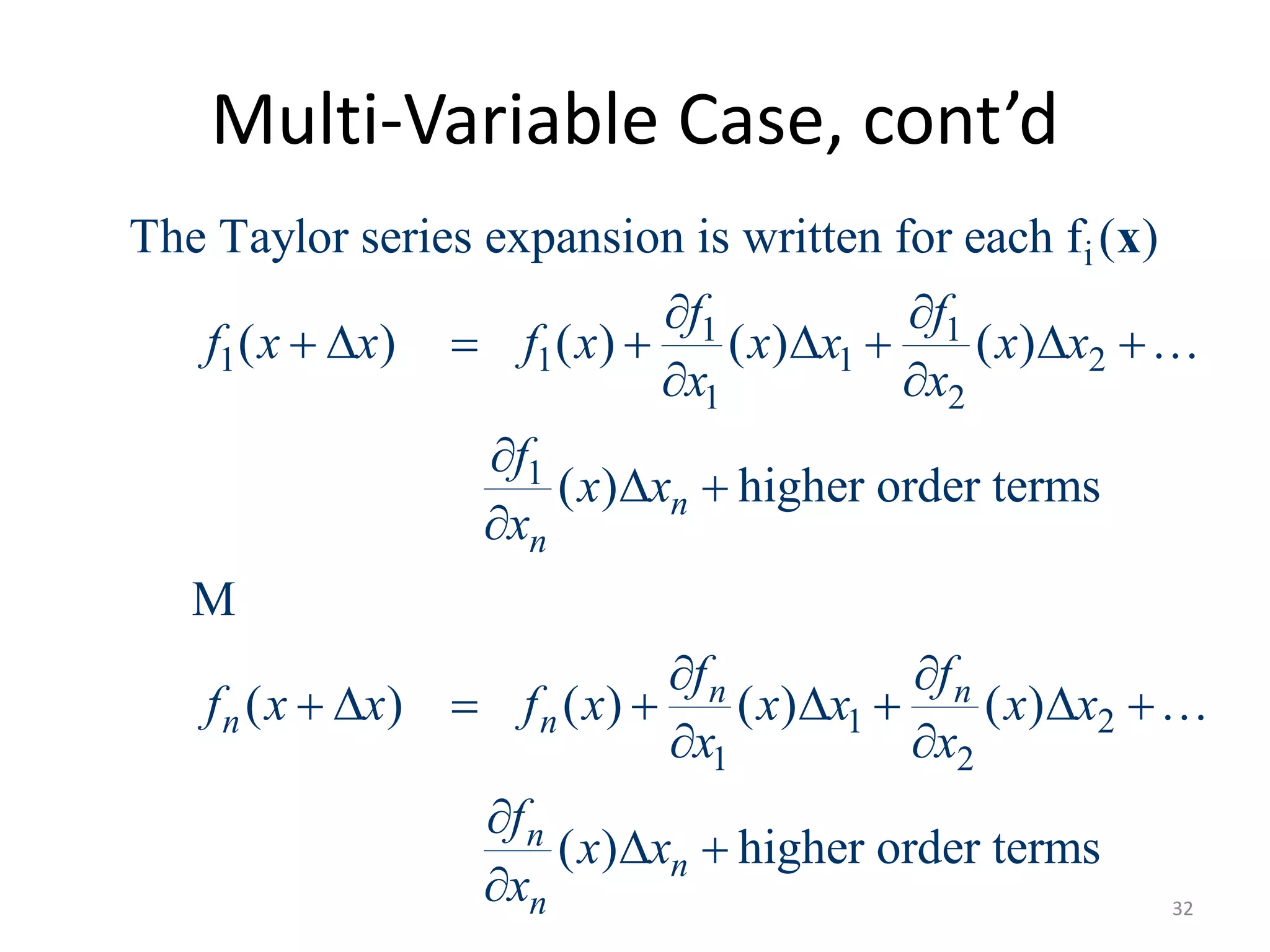 Multi-Variable Case, cont’d
i
1 1
1 1 1 2
1 2
1
1 2
1 2
The Taylor series expansion is written for each f ( )
( ) ( ) ( ) ( )
( ) higher order terms
( ) ( ) ( ) ( )
( ) higher order terms
n
n
n n
n n
n
n
n
f f
f x x f x x x x x
x x
f
x x
x
f f
f x x f x x x x x
x x
f
x x
x
 
       
 

 

 
       
 

 

x
M
32
 