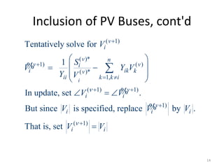 Inclusion of PV Buses, cont'd
( 1)
( )*
( 1) ( )
( )*
1,
( 1) ( 1)
( 1)
( 1)
Tentatively solve for
1
In update, set .
But since is specified, replace by .
That is, set
i
v
i
v n
v vi
i ik kv
ii k k i
v
i i
v
i i i
i i
V
S
V Y V
Y V
V V
V V V
V V




 
 


 
  
 
 
  

%
%
%
14
 