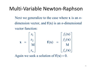 Multi-Variable Newton-Raphson
1 1
2 2
Next we generalize to the case where is an -
dimension vector, and ( ) is an -dimensional
vector function:
( )
( )
( )
( )
Again we seek a solution of ( ) 0.
n n
n
n
x f
x f
x f
   
   
    
   
   
   

x
f x
x
x
x f x
x
f x
M M
31
 