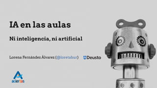 IA en las aulas
Ni inteligencia, ni artificial
Lorena Fernández Álvarez (@loretahur)
 
