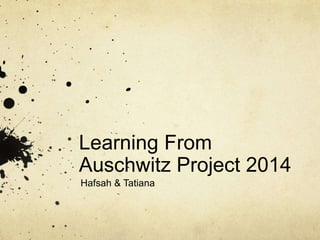 Learning From
Auschwitz Project 2014
Hafsah & Tatiana
 