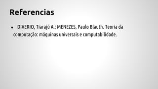 Referencias
● DIVERIO, Tiarajú A.; MENEZES, Paulo Blauth. Teoria da
computação: máquinas universais e computabilidade.
 