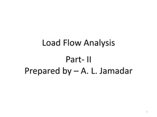Load Flow Analysis
Part- II
Prepared by – A. L. Jamadar
1
 