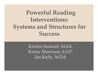 Powerful Reading
Interventions:!
Systems and Structures for
Success"
Kristin Stoetzel, M.Ed.!
Kristy Morrison, S.S.P.!
Ian Kelly, M.Ed.!
!

 