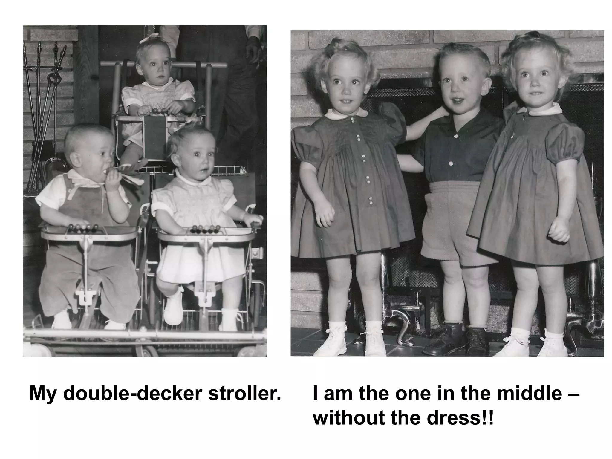 I am the one in the middle –
without the dress!!
My double-decker stroller.
 