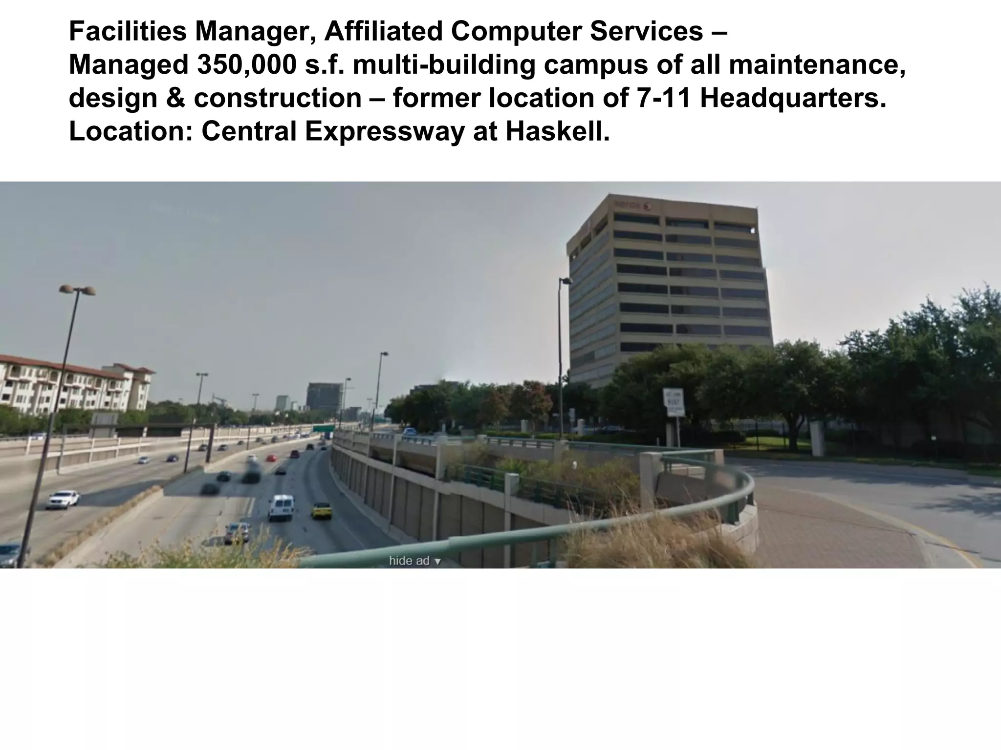 Facilities Manager, Affiliated Computer Services –
Managed 350,000 s.f. multi-building campus of all maintenance,
design & construction – former location of 7-11 Headquarters.
Location: Central Expressway at Haskell.
 