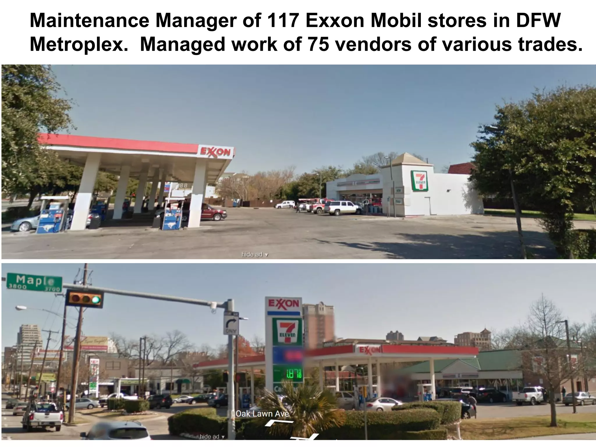 Maintenance Manager of 117 Exxon Mobil stores in DFW
Metroplex. Managed work of 75 vendors of various trades.
 
