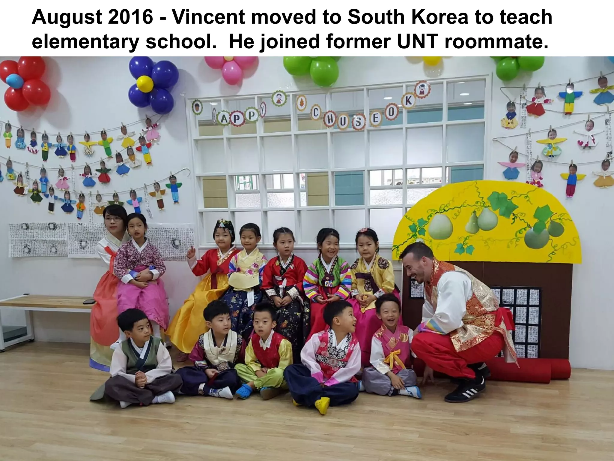 August 2016 - Vincent moved to South Korea to teach
elementary school. He joined former UNT roommate.
 