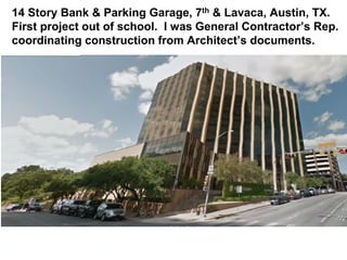 14 Story Bank & Parking Garage, 7th & Lavaca, Austin, TX.
First project out of school. I was General Contractor’s Rep.
coordinating construction from Architect’s documents.
 