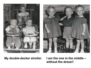 I am the one in the middle –
without the dress!!
My double-decker stroller.
 