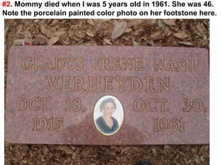#2. Mommy died when I was 5 years old in 1961. She was 46.
Note the porcelain painted color photo on her footstone here.
 