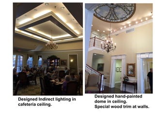 Designed Indirect lighting in
cafeteria ceiling.
Designed hand-painted
dome in ceiling.
Special wood trim at walls.
 