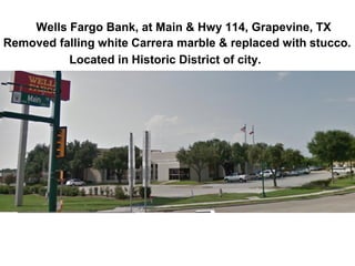 Wells Fargo Bank, at Main & Hwy 114, Grapevine, TX
Removed falling white Carrera marble & replaced with stucco.
Located in Historic District of city.
 