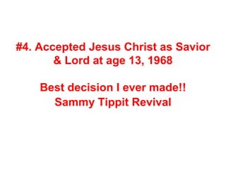 #4. Accepted Jesus Christ as Savior
& Lord at age 13, 1968
Best decision I ever made!!
Sammy Tippit Revival
 