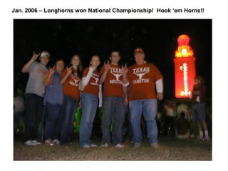 Jan. 2006 – Longhorns won National Championship! Hook ‘em Horns!!
 