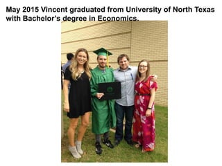 May 2015 Vincent graduated from University of North Texas
with Bachelor’s degree in Economics.
 