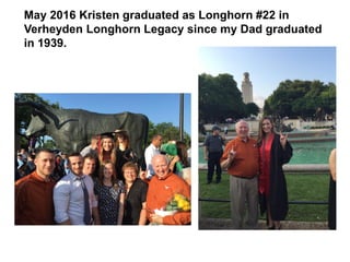 May 2016 Kristen graduated as Longhorn #22 in
Verheyden Longhorn Legacy since my Dad graduated
in 1939.
 