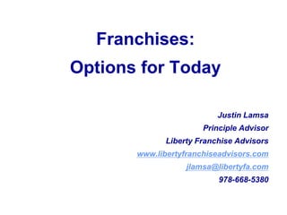 Franchises:  Options for Today Justin Lamsa Principle Advisor Liberty Franchise Advisors www.libertyfranchiseadvisors.com jlamsa@libertyfa.com 978-668-5380 